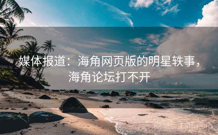 媒体报道:海角网页版的明星轶事,海角论坛打不开 媒体报道:海角网页版的明星轶事,海角论坛打不开