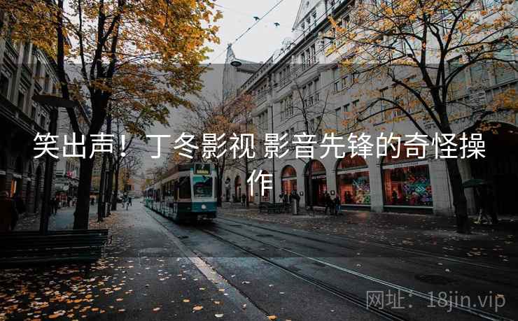 笑出声！丁冬影视 影音先锋的奇怪操作