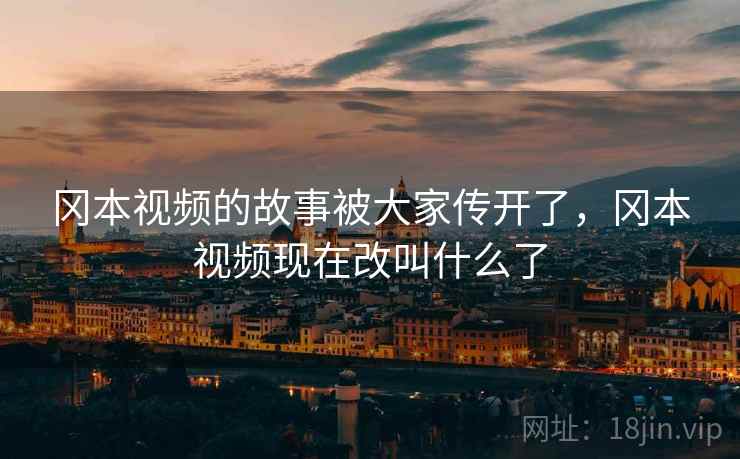 冈本视频的故事被大家传开了，冈本视频现在改叫什么了